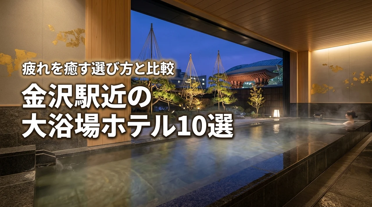 金沢駅近ホテルの大浴場おすすめ10選!疲れを癒す選び方と比較ポイント