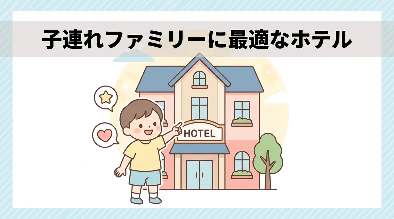 子連れファミリーに最適なホテルの条件と選び方